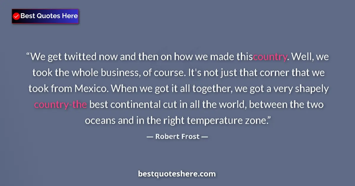 Quote by Robert Frost: We get twitted now and then on how we made this country. Well, we took the whole business, of course...