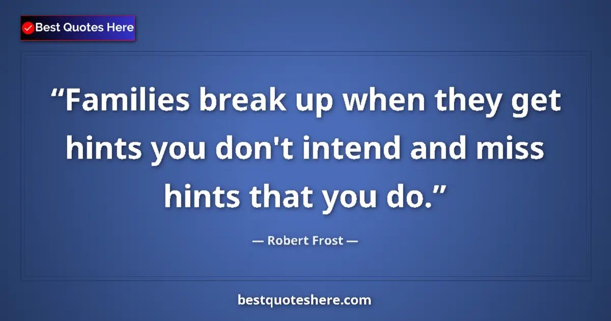 Quote by Robert Frost: Families break up when they get hints you don't intend and miss hints that you do....