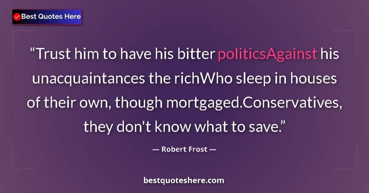 Quote by Robert Frost: Trust him to have his bitter politicsAgainst his u