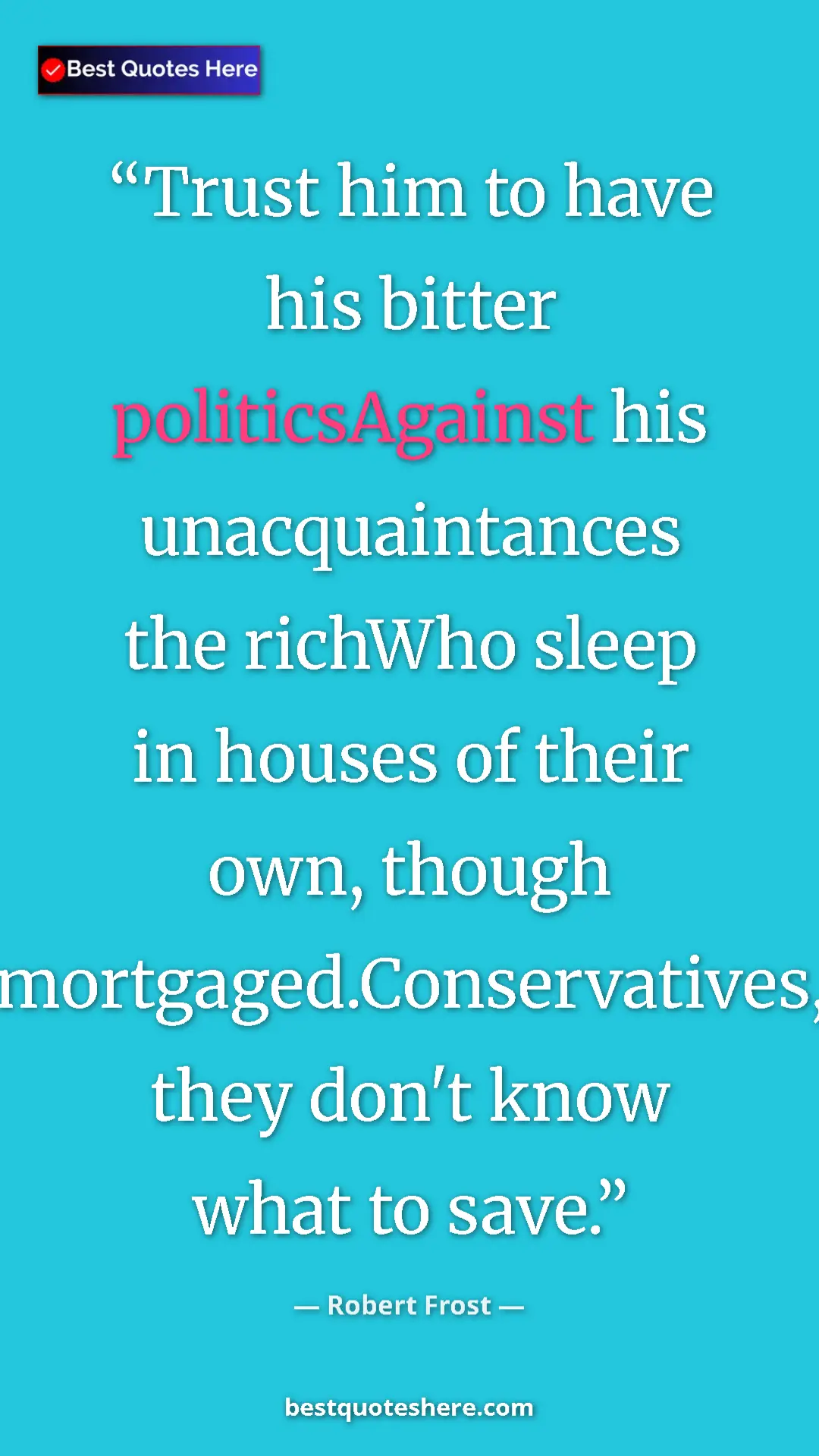 Pinterest quote poster by Robert Frost: "Trust him to have his bitter politicsAgainst his..."