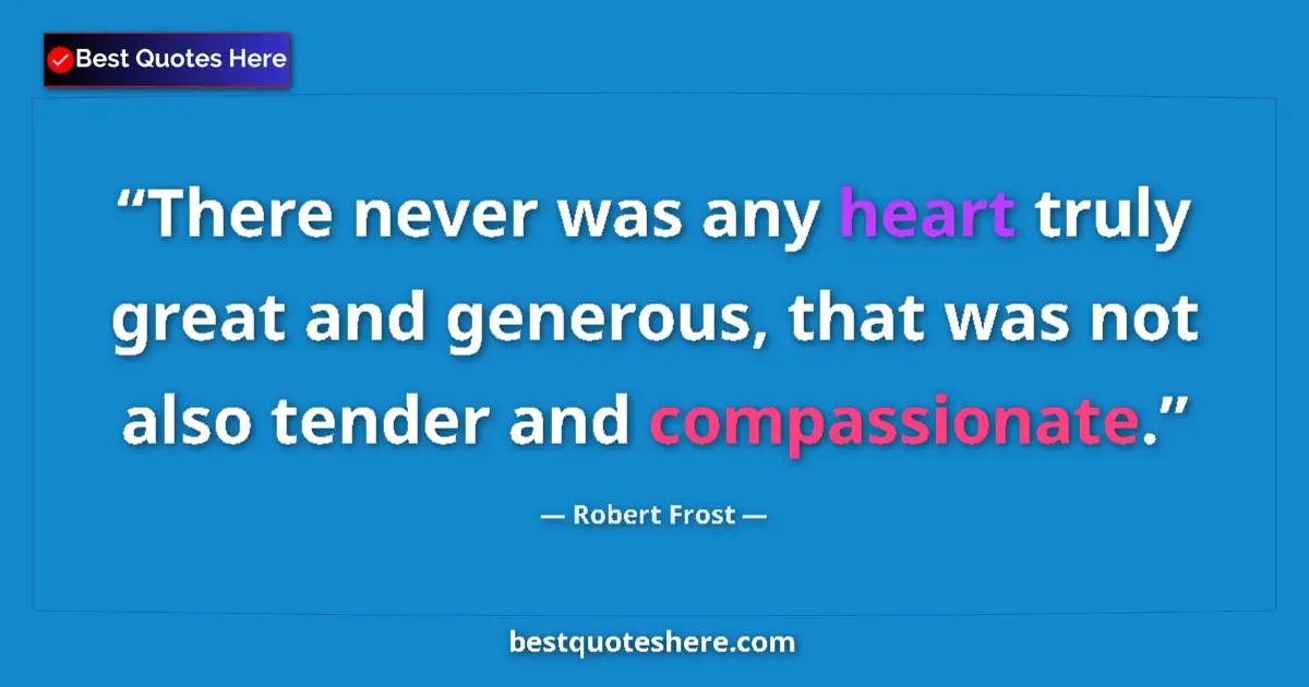 Quote by Robert Frost: There never was any heart truly great and generous, that was not also tender and compassionate....
