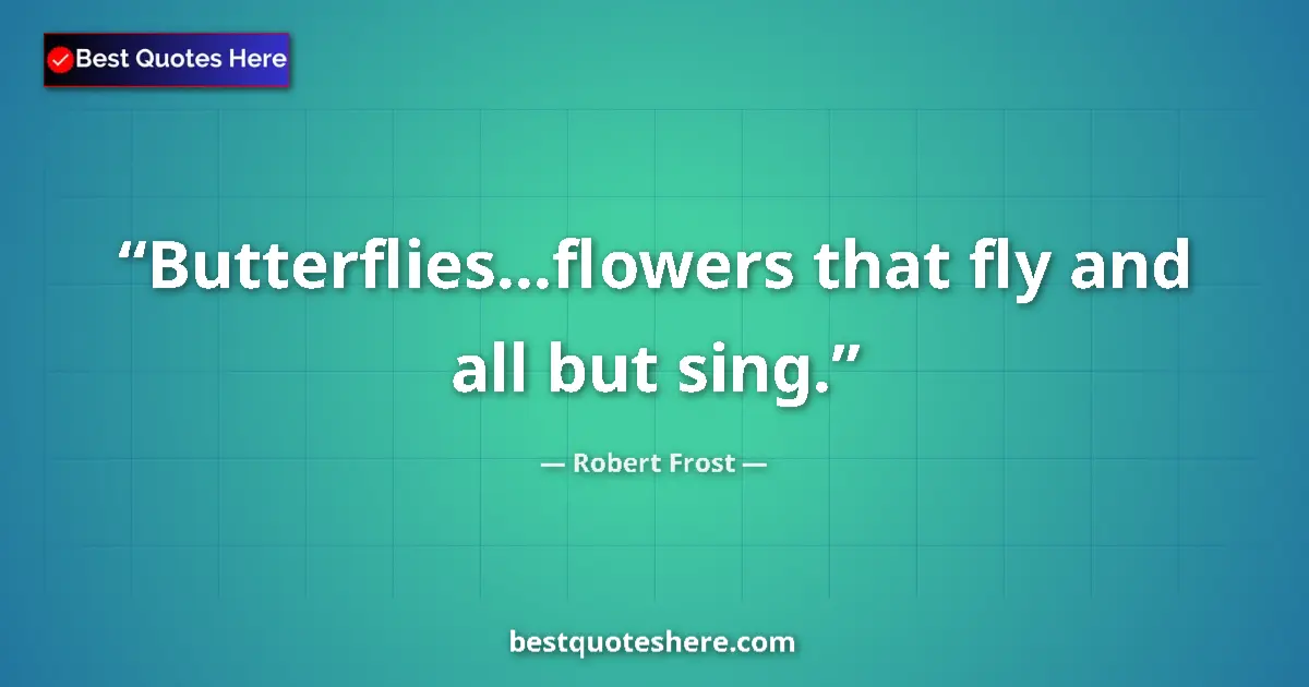 Quote by Robert Frost: Butterflies...flowers that fly and all but sing.