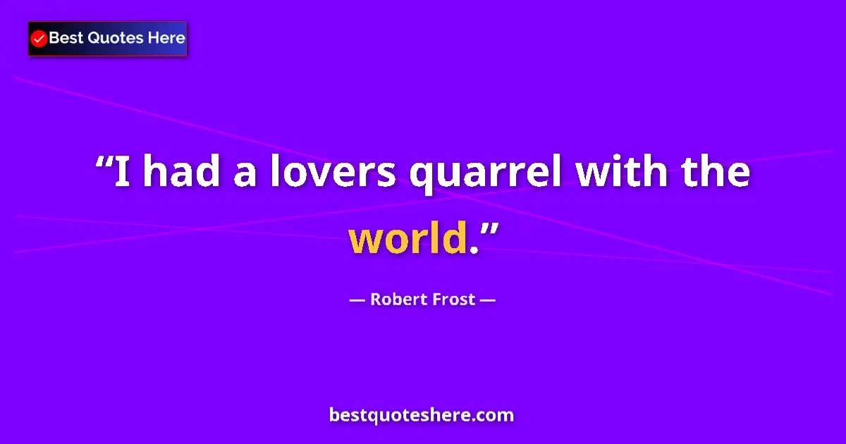Quote by Robert Frost: I had a lovers quarrel with the world.