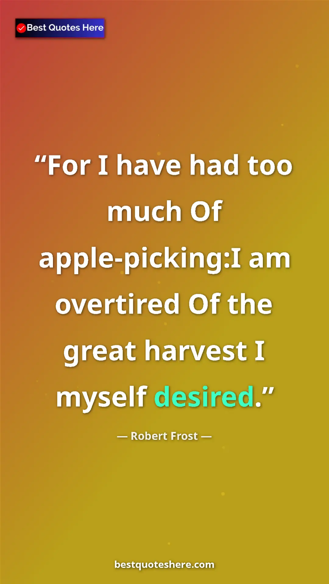 Pinterest quote poster by Robert Frost: "For I have had too much Of apple-picking:I am overtired Of..."