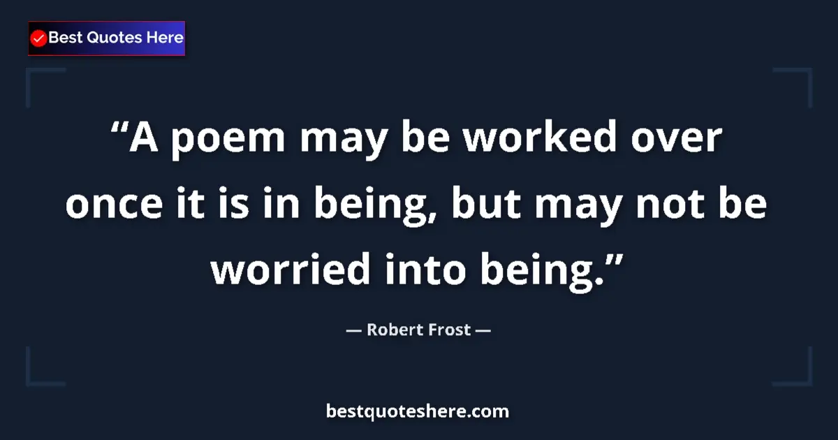 Quote by Robert Frost: A poem may be worked over once it is in being, but may not be worried into being....