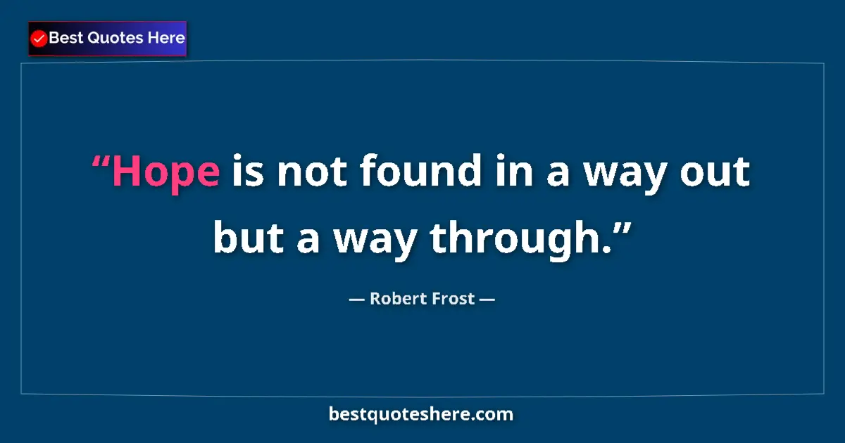 Quote by Robert Frost: Hope is not found in a way out but a way through.