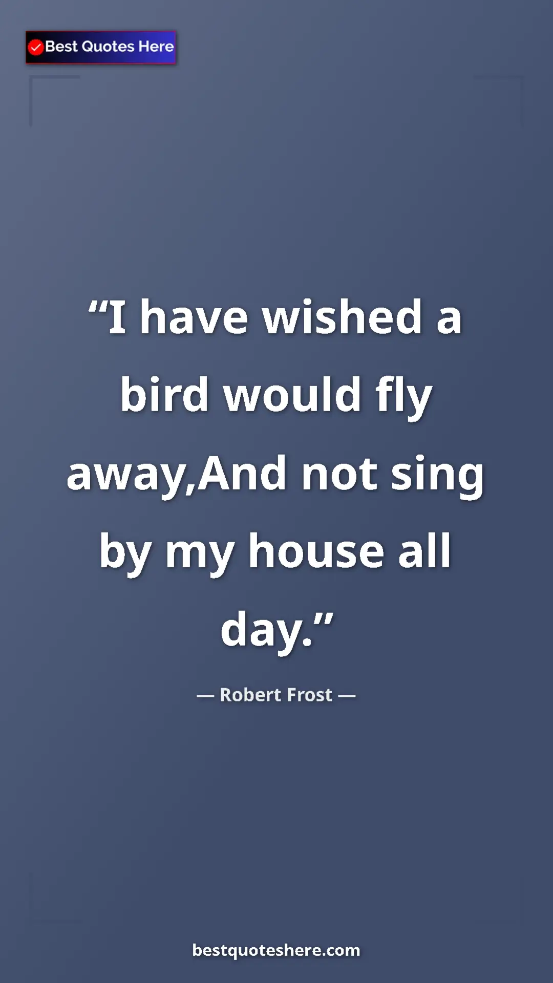 Pinterest quote poster by Robert Frost: "I have wished a bird would fly away,And not sing by my..."