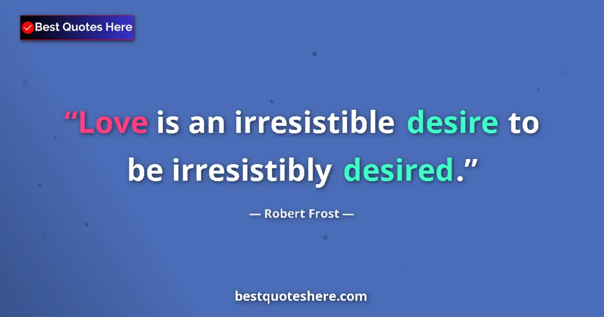Image for the quote by Robert Frost: Love is an irresistible desire to be irresistibly desired....