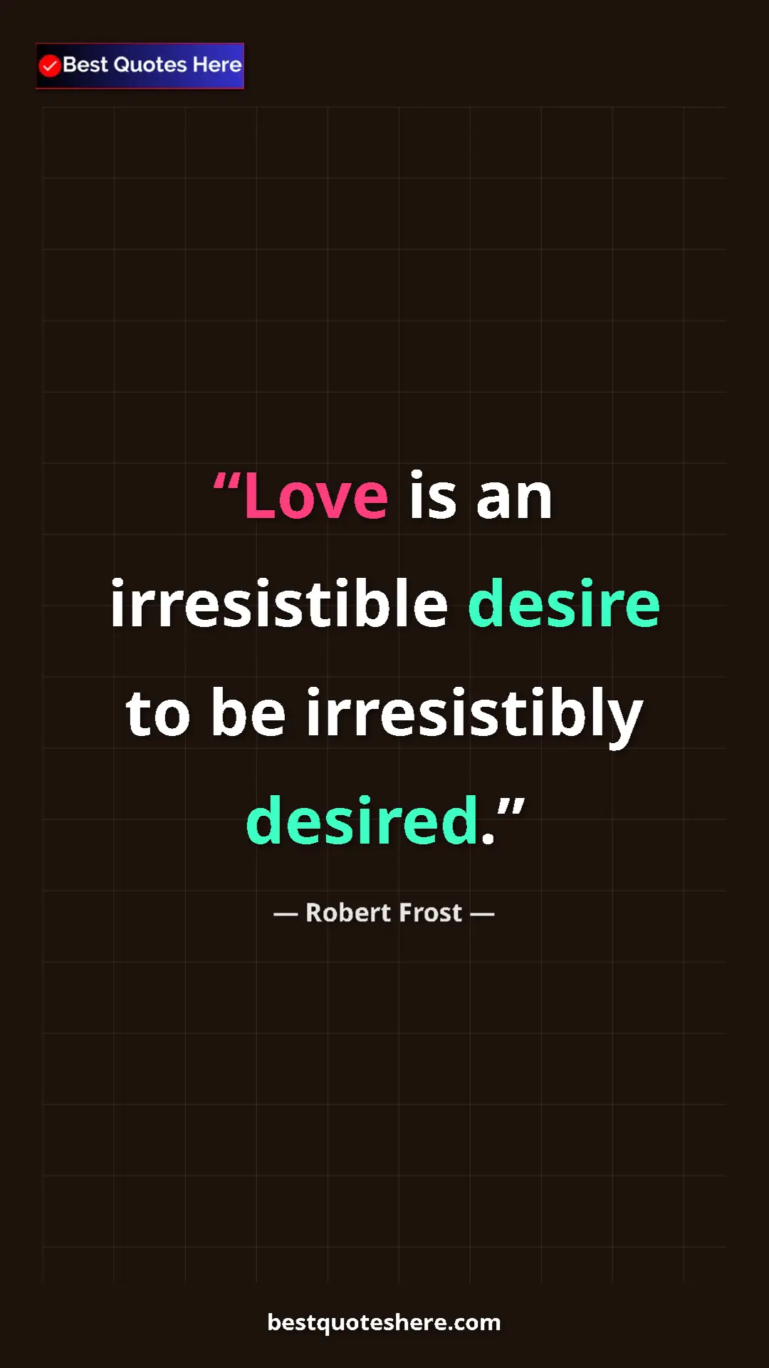 Pinterest quote poster by Robert Frost: "Love is an irresistible desire to be irresistibly desired."