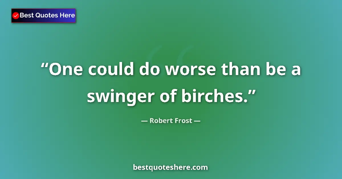 Quote by Robert Frost: One could do worse than be a swinger of birches....