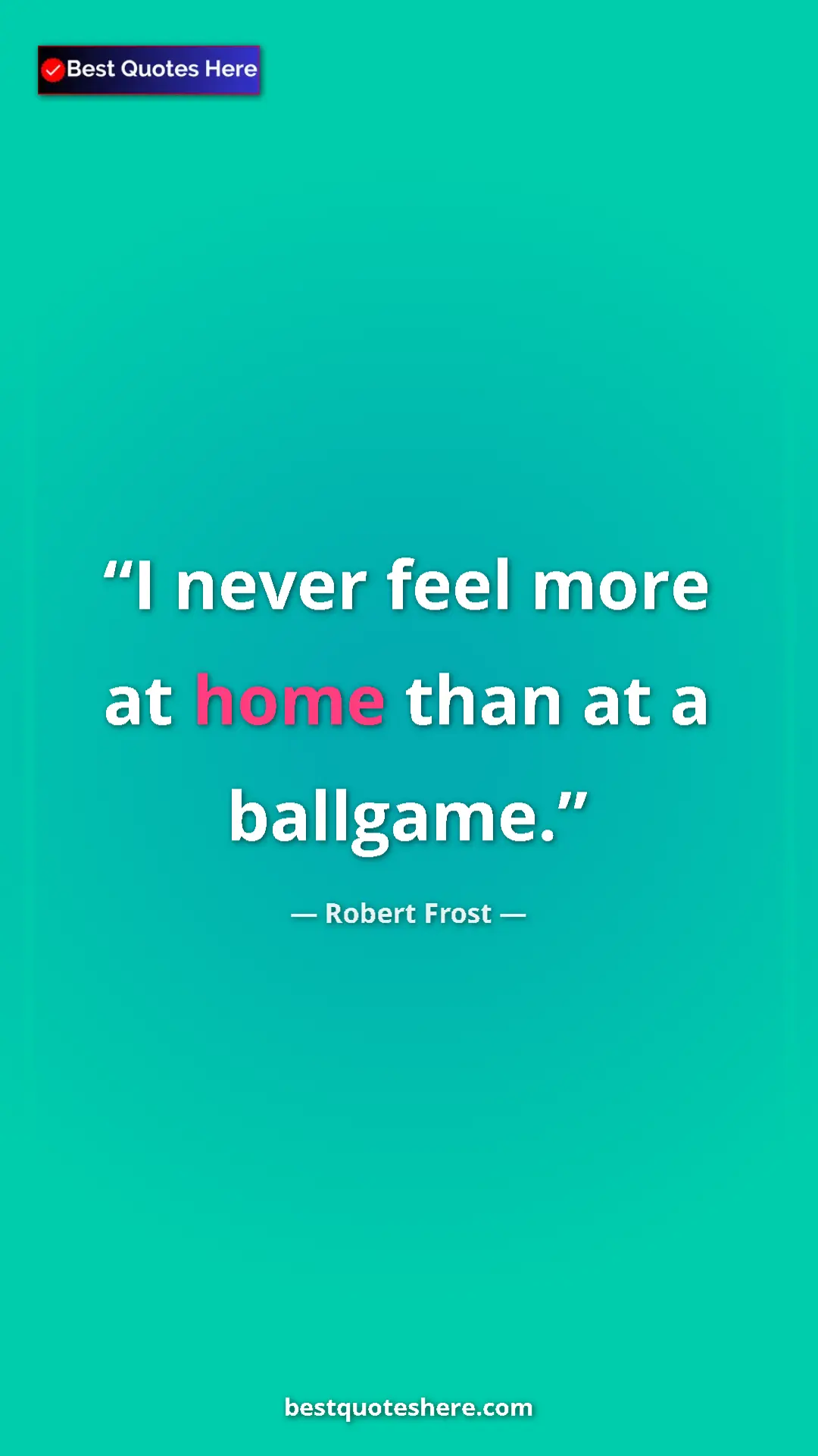 Robert Frost Quote Card: "I never feel more at home than at a ballgame." Pinterest quote poster by Robert Frost: "I never feel more at home than at a ballgame."