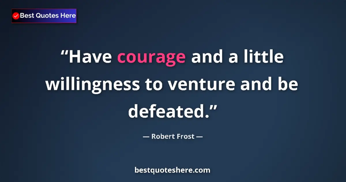 Quote by Robert Frost: Have courage and a little willingness to venture a