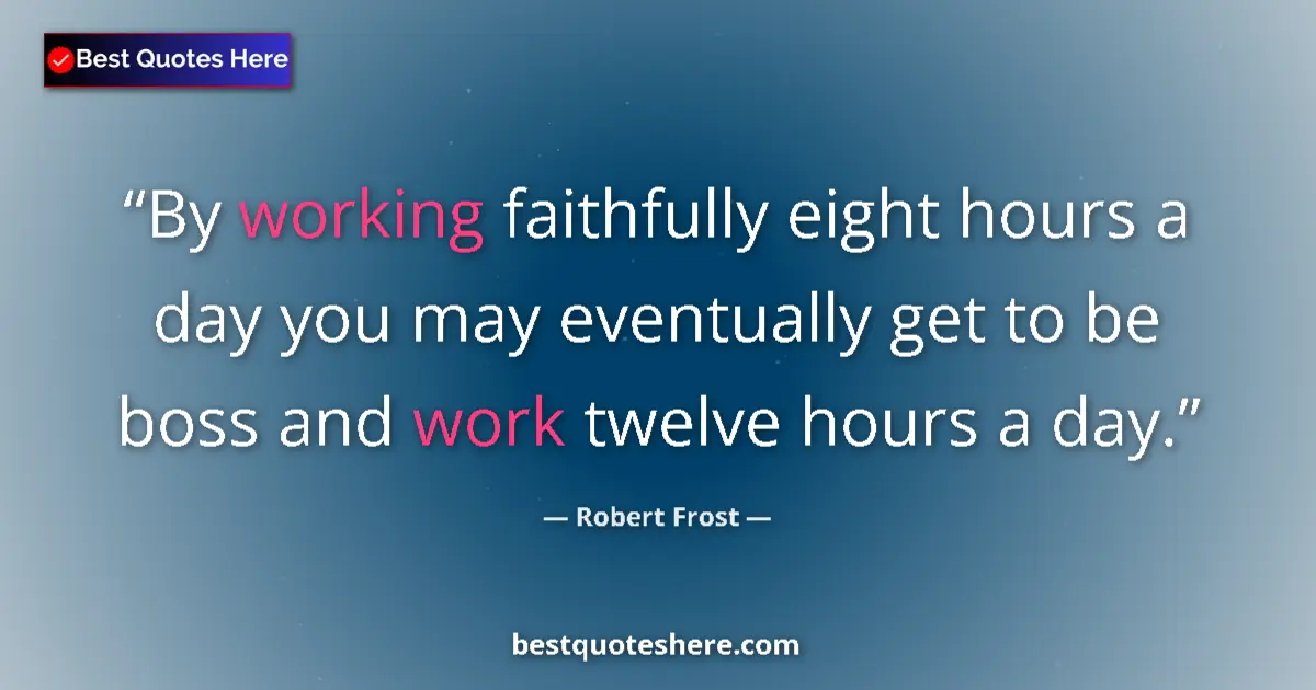 Quote by Robert Frost: By working faithfully eight hours a day you may ev