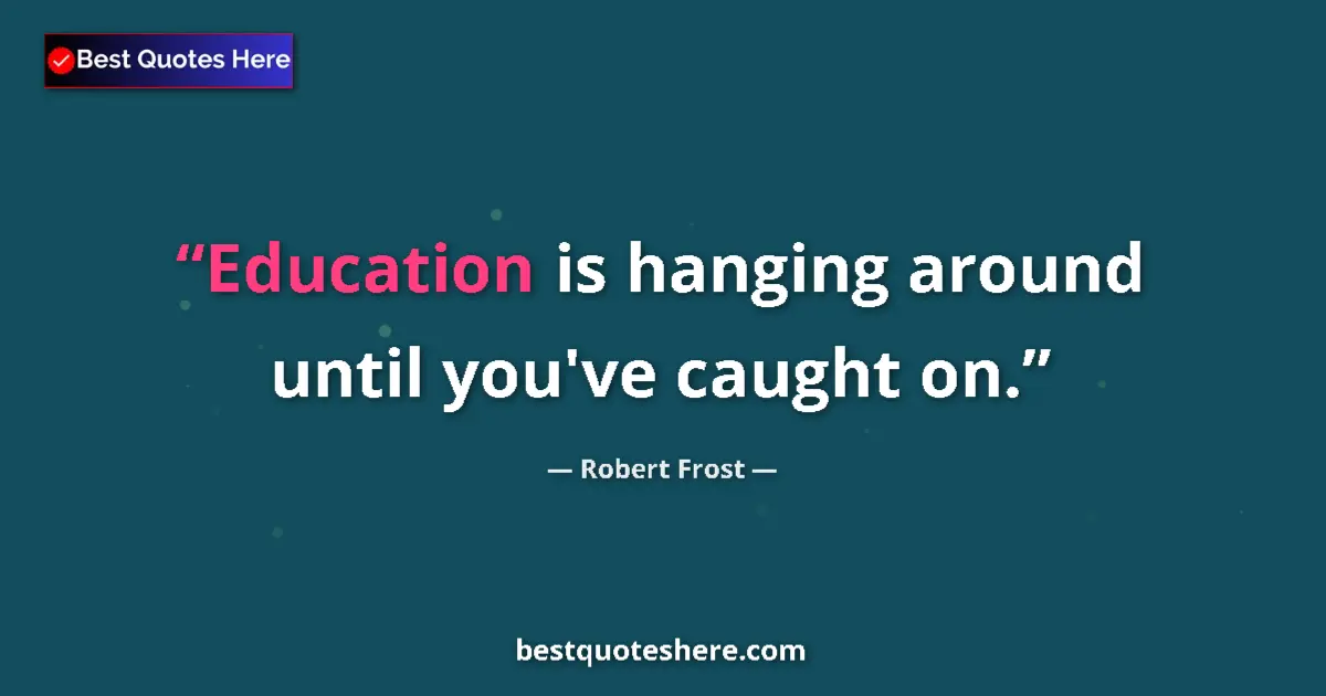 Quote by Robert Frost: Education is hanging around until you've caught on