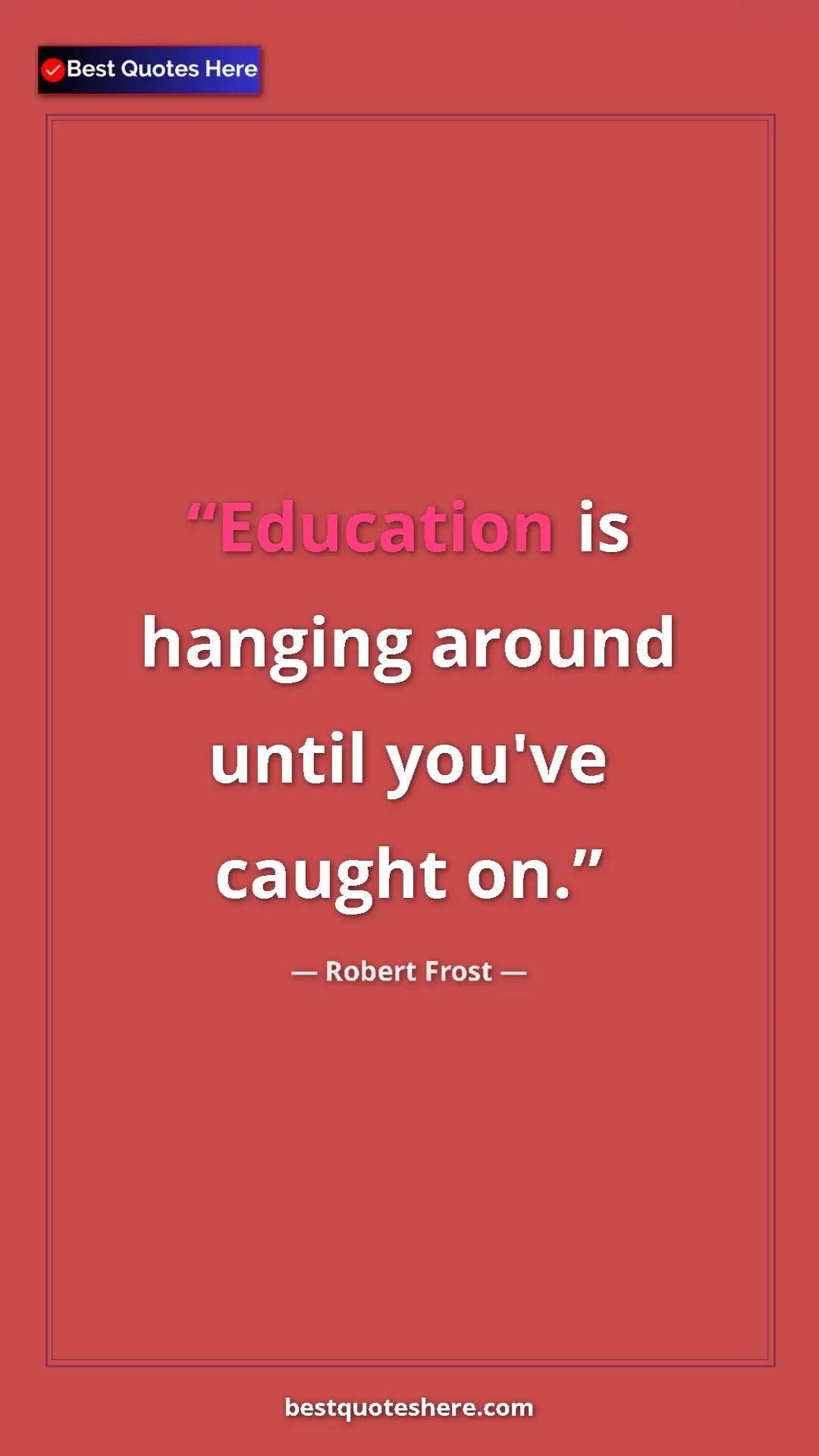 Robert Frost Quote Card: "Education is hanging around until you've caught on." Pinterest quote poster by Robert Frost: "Education is hanging around until you've caught on."