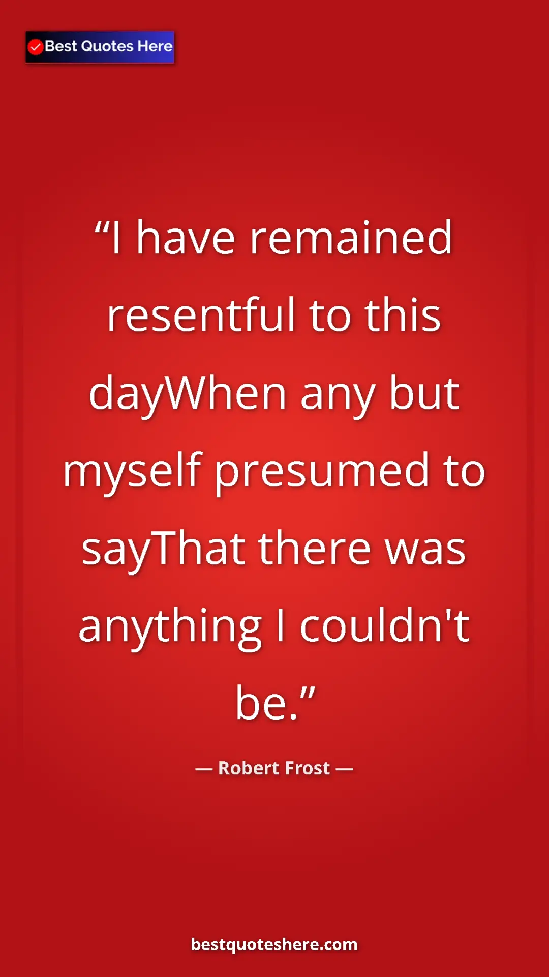 Pinterest quote poster by Robert Frost: "I have remained resentful to this dayWhen any but myself..."