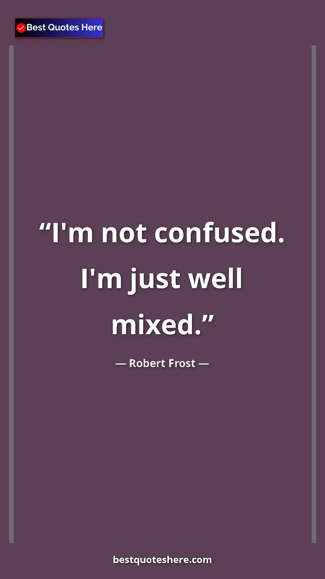 Pinterest quote poster by Robert Frost: "I'm not confused. I'm just well mixed."