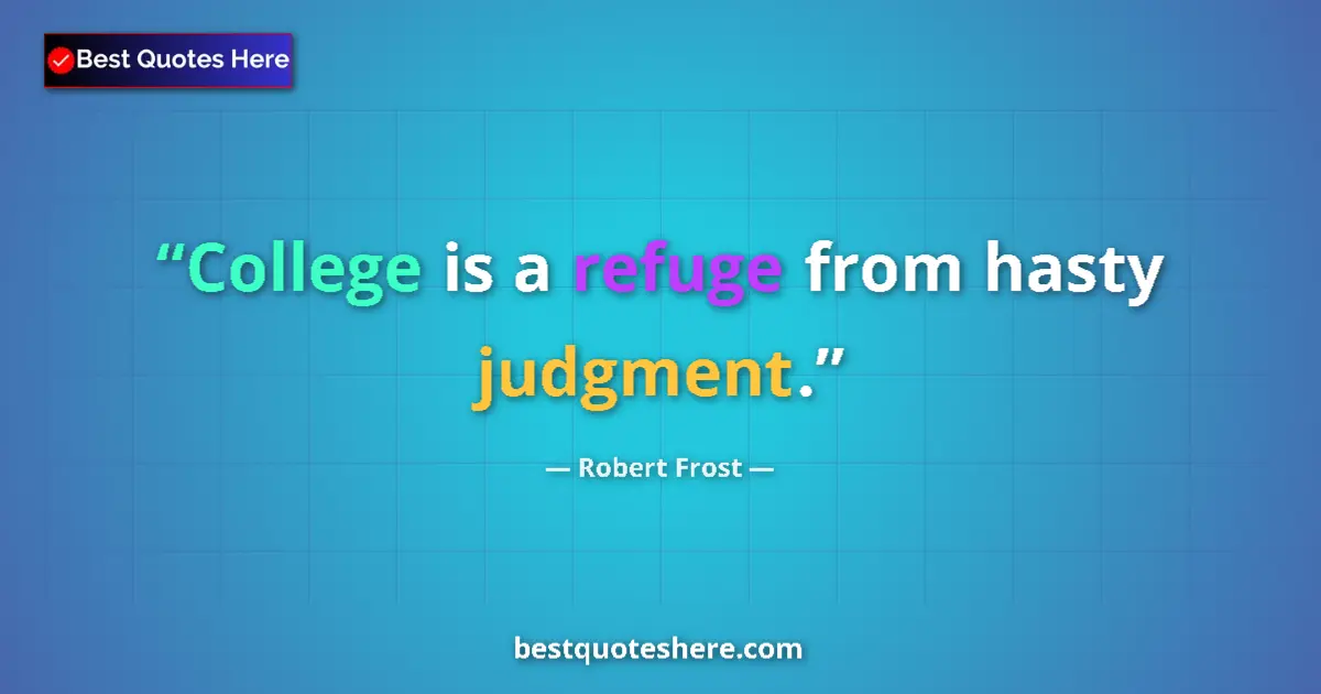 Quote by Robert Frost: College is a refuge from hasty judgment.