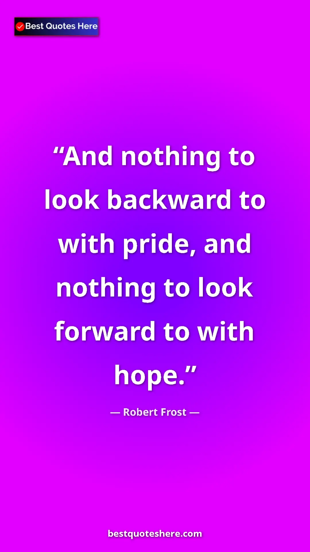 Pinterest quote poster by Robert Frost: "And nothing to look backward to with pride, and nothing to..."