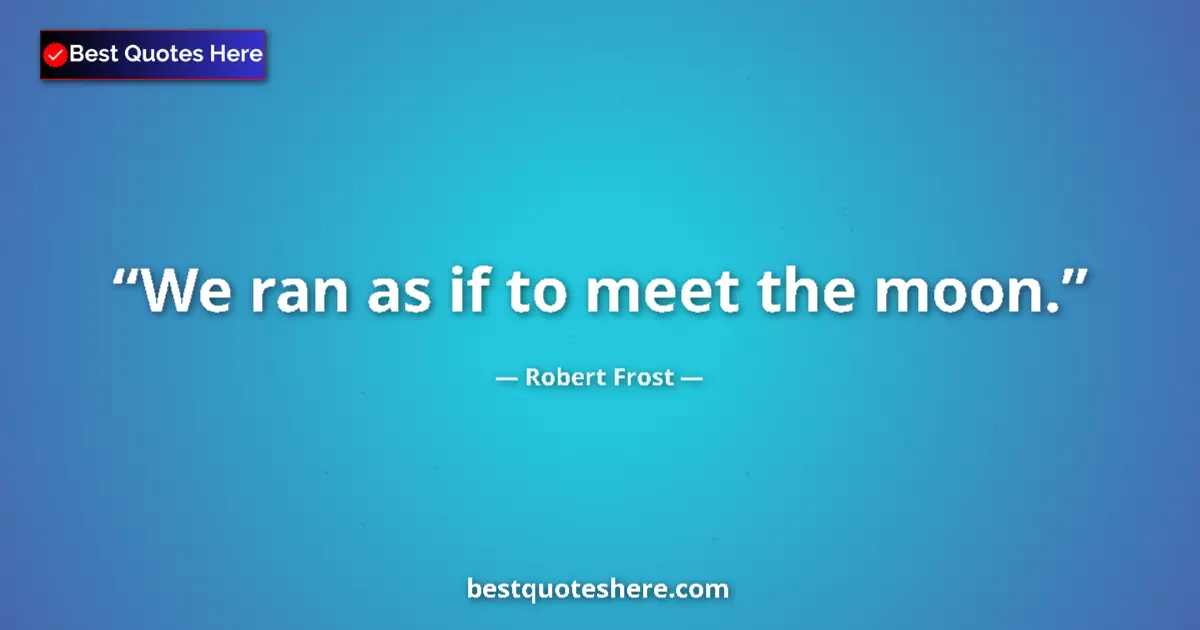 Quote by Robert Frost: We ran as if to meet the moon....