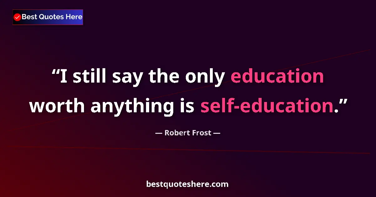 Quote by Robert Frost: I still say the only education worth anything is self-education....