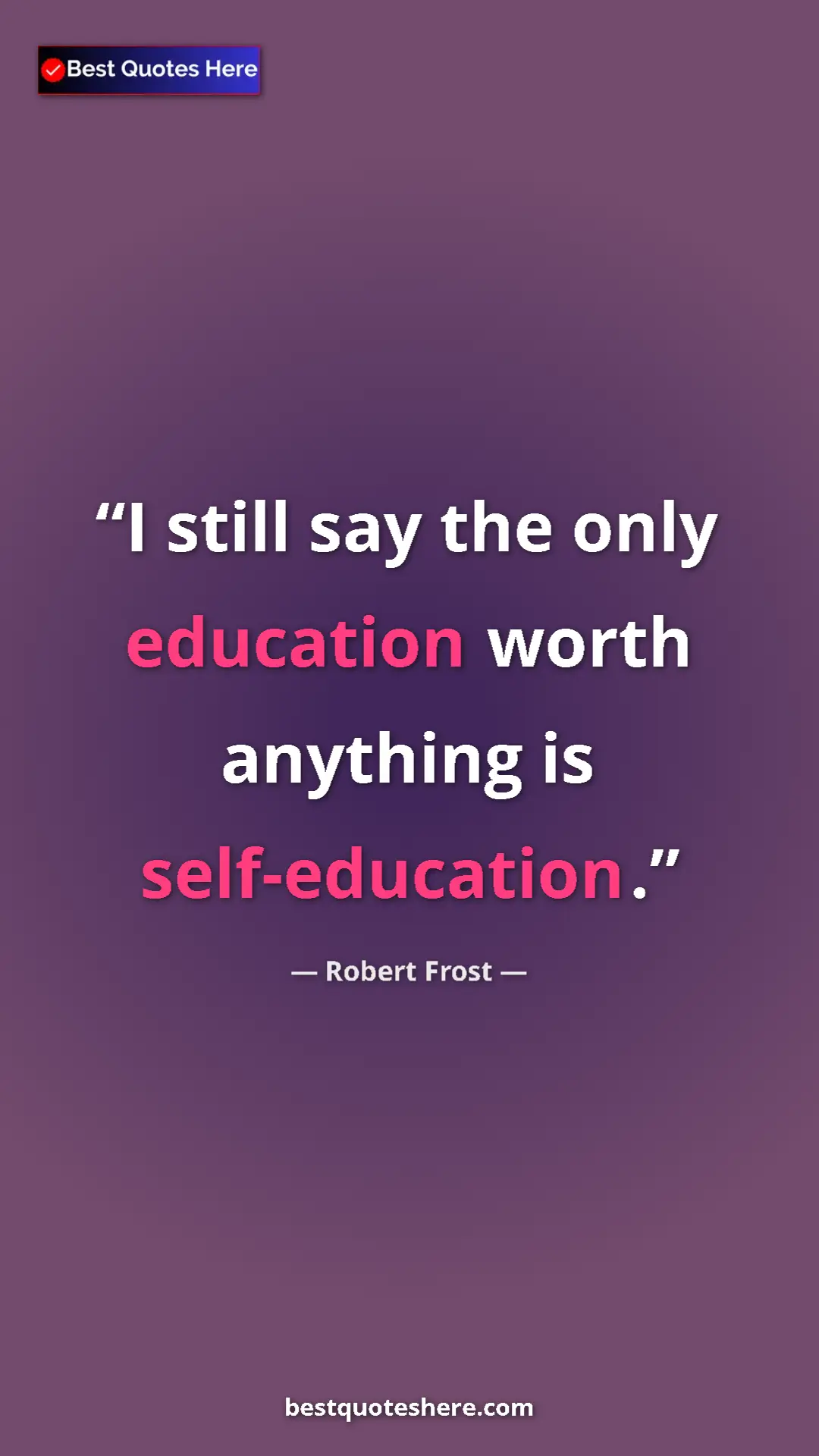 Robert Frost Quote Card: "I still say the only education worth anything is..." Pinterest quote poster by Robert Frost: "I still say the only education worth anything is..."