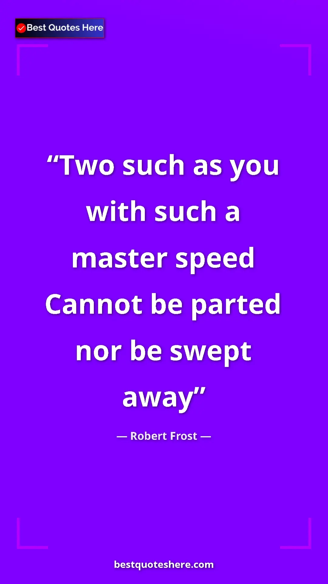 Pinterest quote poster by Robert Frost: "Two such as you with such a master speed Cannot be parted no"