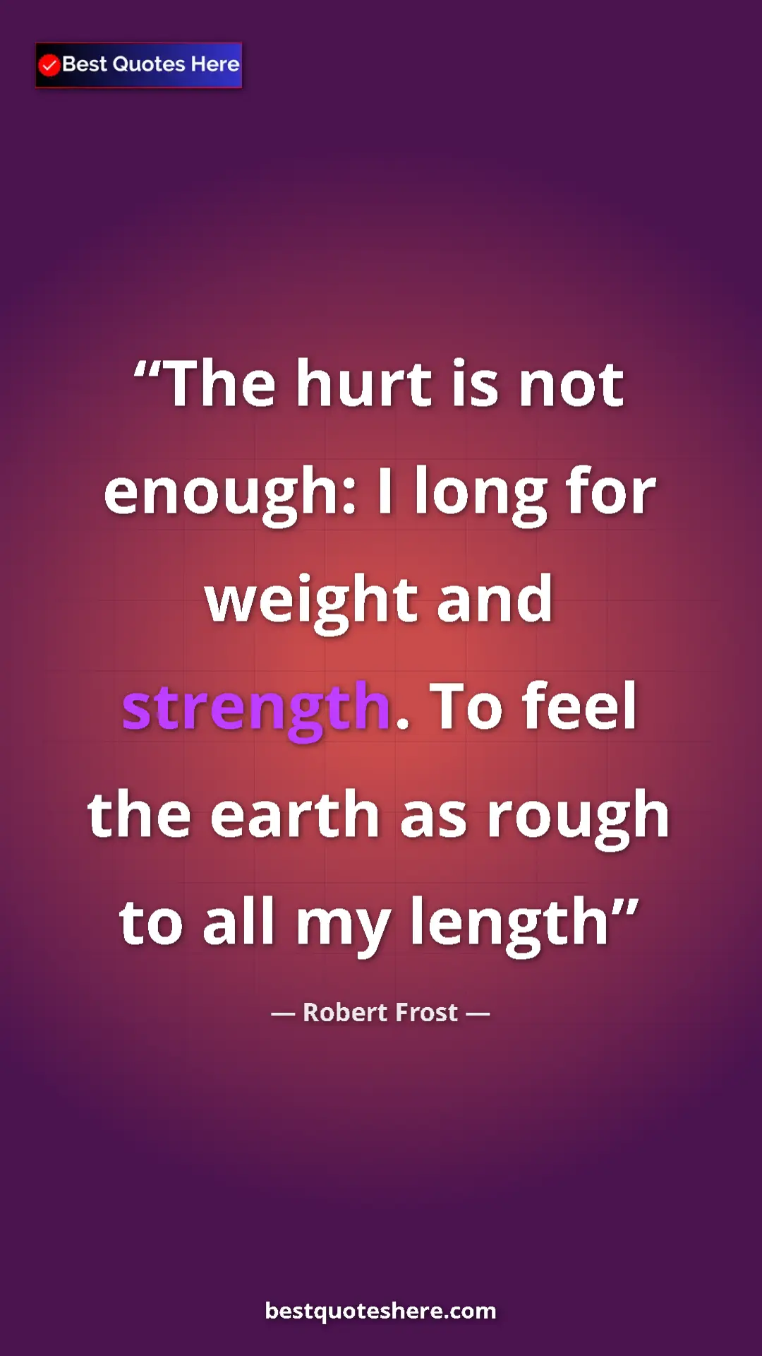 Pinterest quote poster by Robert Frost: "The hurt is not enough: I long for weight and strength. To..."
