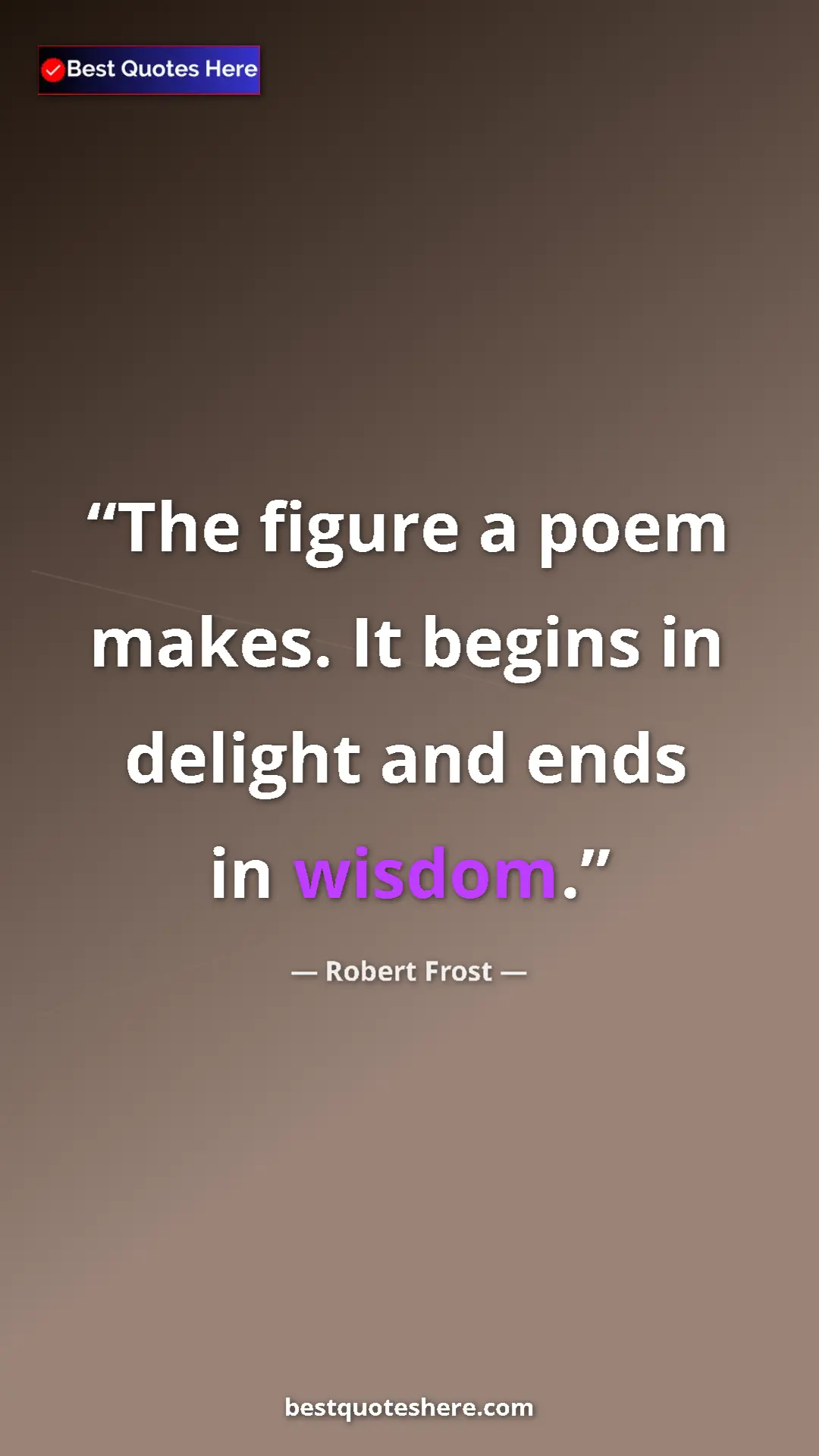 Pinterest quote poster by Robert Frost: "The figure a poem makes. It begins in delight and ends in..."