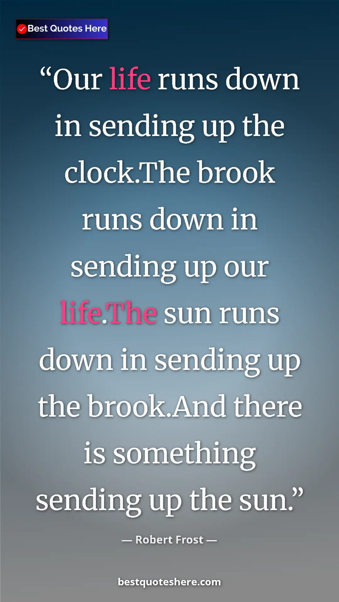 Pinterest quote poster by Robert Frost: "Our life runs down in sending up the clock.The brook runs..."