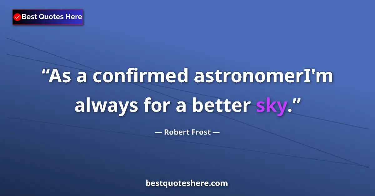 Quote by Robert Frost: As a confirmed astronomerI'm always for a better sky....