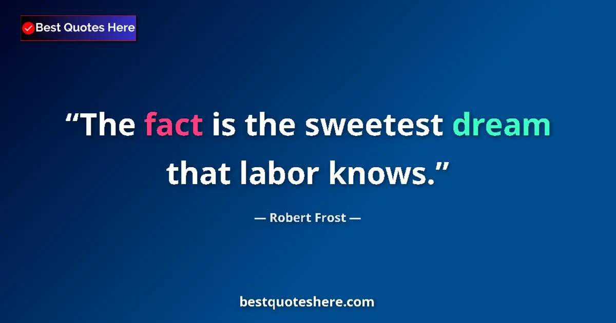 Quote by Robert Frost: The fact is the sweetest dream that labor knows....