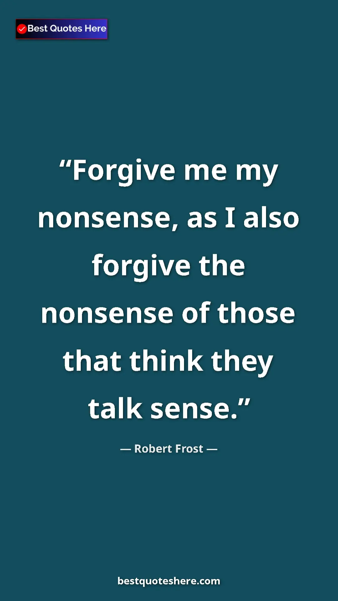 Pinterest quote poster by Robert Frost: "Forgive me my nonsense, as I also forgive the nonsense of..."