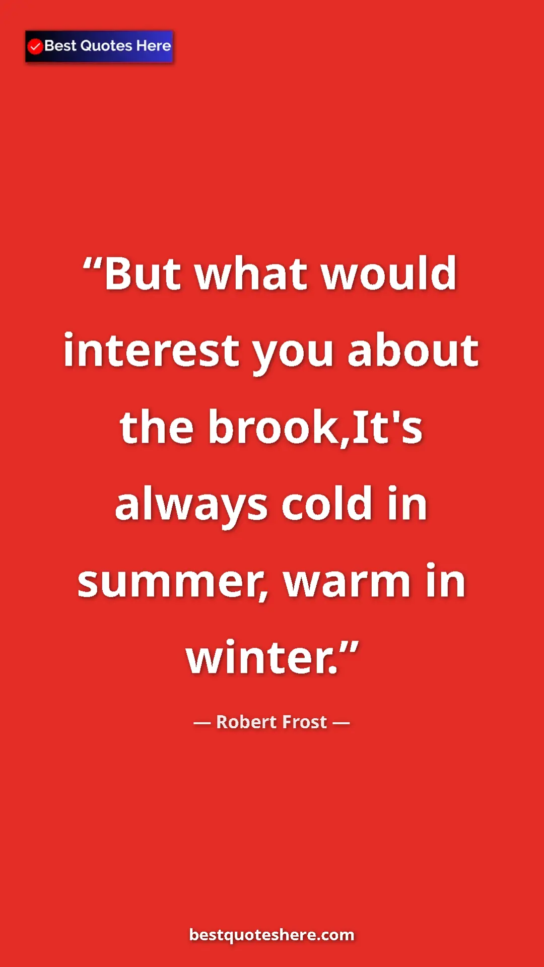Pinterest quote poster by Robert Frost: "But what would interest you about the brook,It's always..."