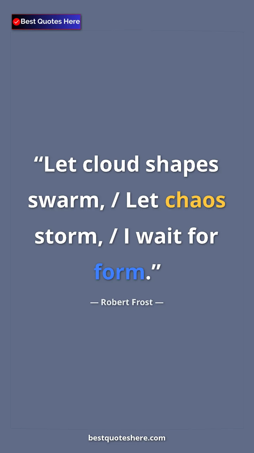 Pinterest quote poster by Robert Frost: "Let cloud shapes swarm, / Let chaos storm, / I wait for..."
