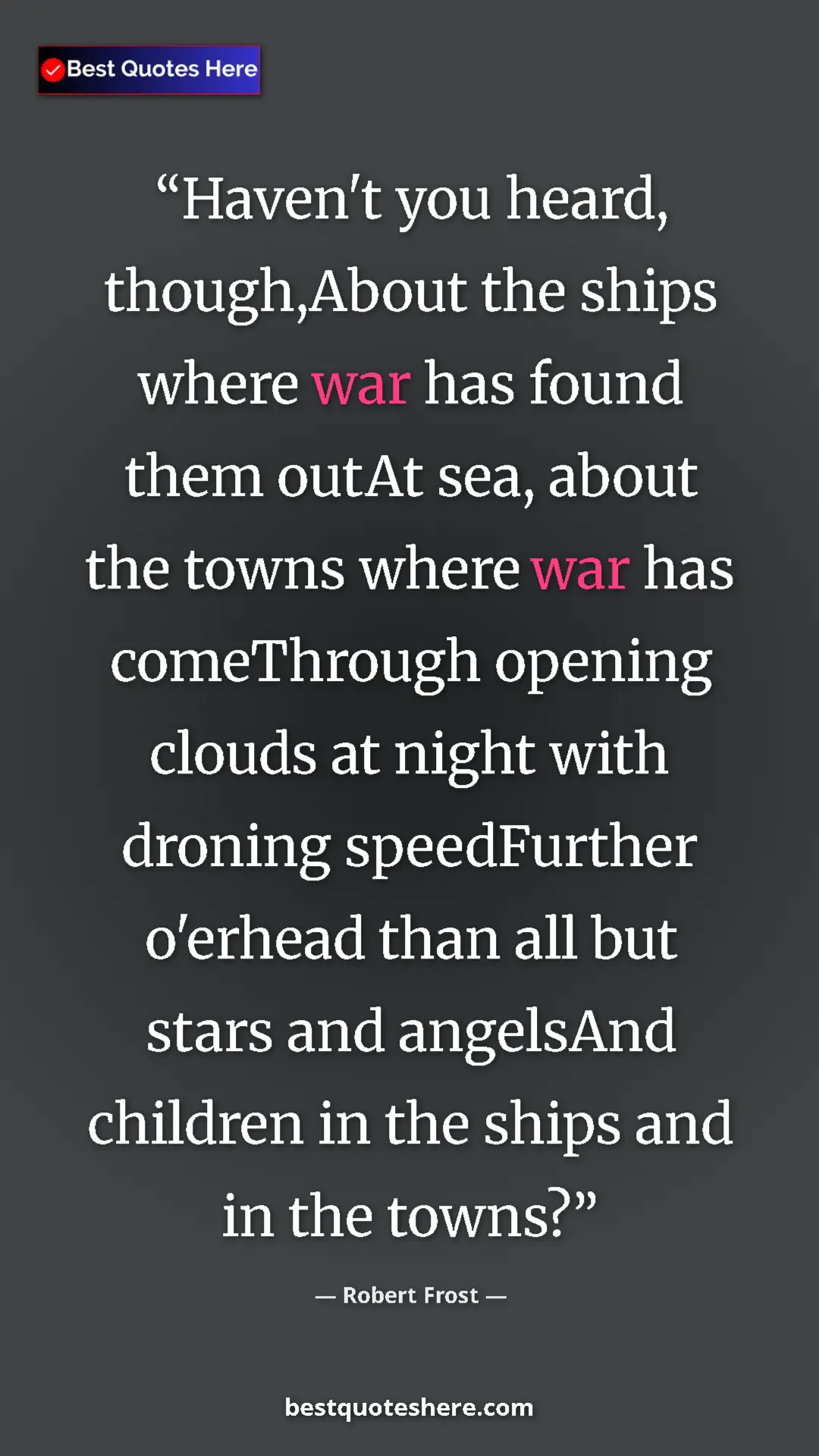 Robert Frost Quote Card: "Haven't you heard, though,About the ships where war has..." Pinterest quote poster by Robert Frost: "Haven't you heard, though,About the ships where war has..."