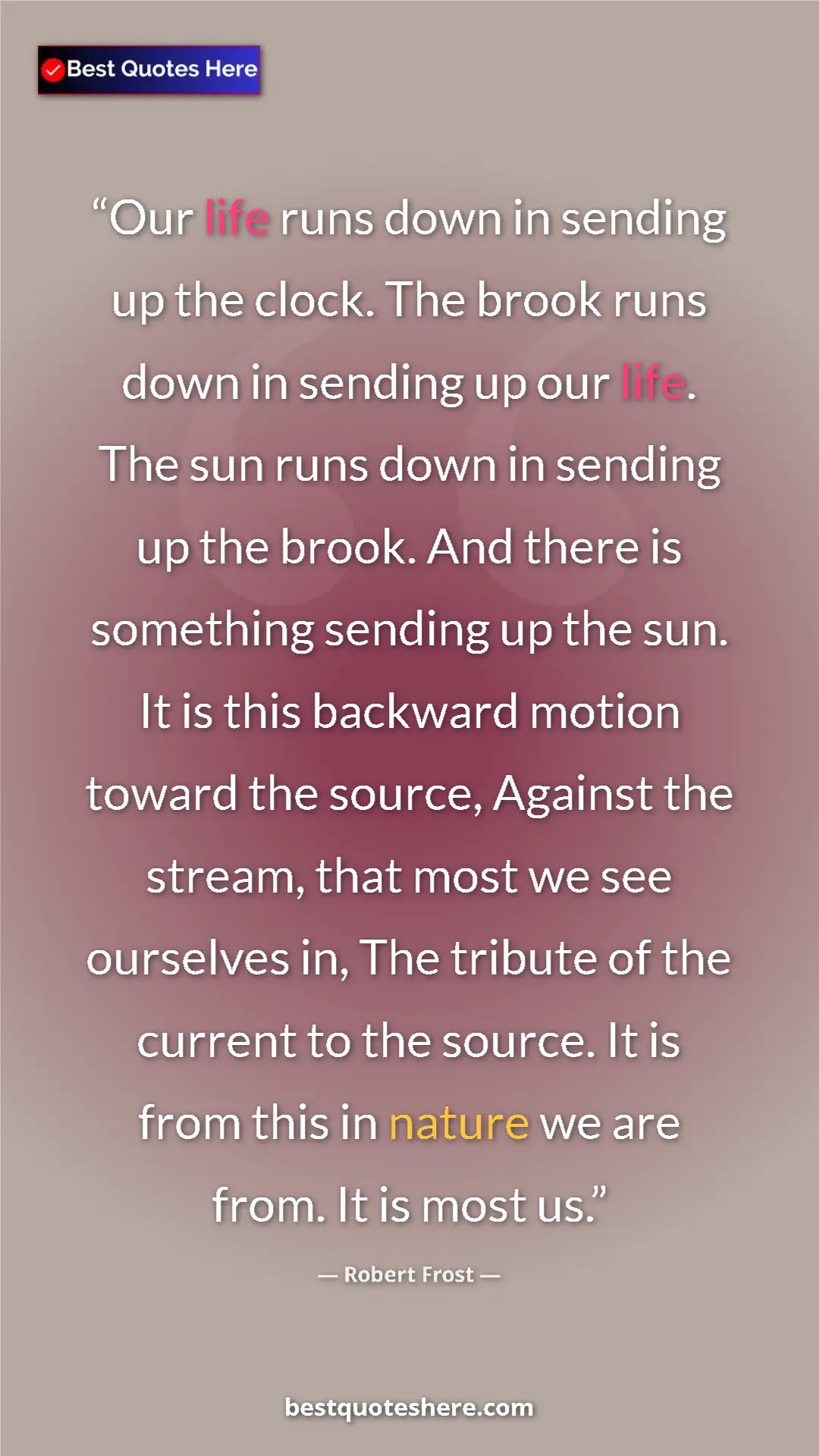 Pinterest quote poster by Robert Frost: "Our life runs down in sending up the clock. The brook runs..."