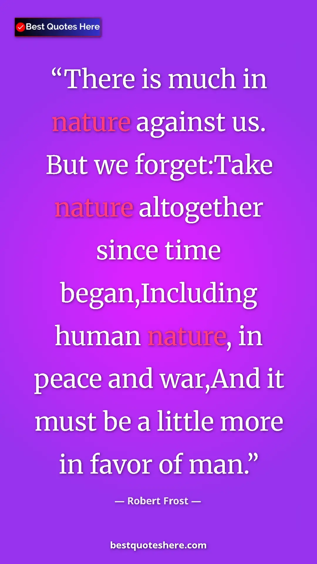 Pinterest quote poster by Robert Frost: "There is much in nature against us. But we forget:Take..."