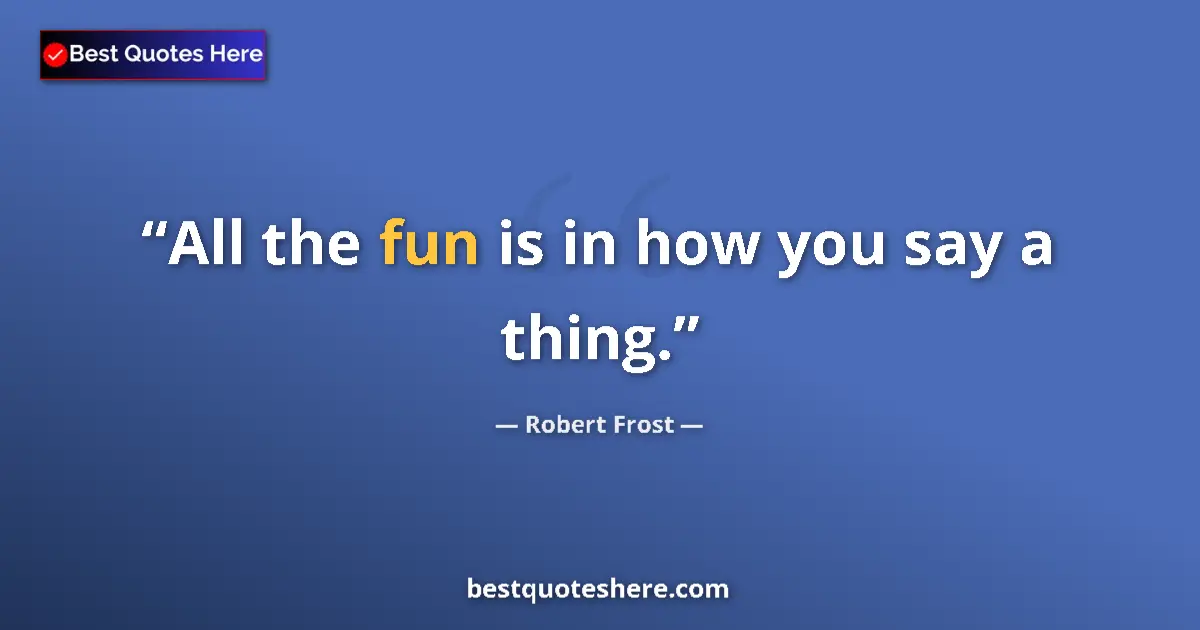 Quote by Robert Frost: All the fun is in how you say a thing....