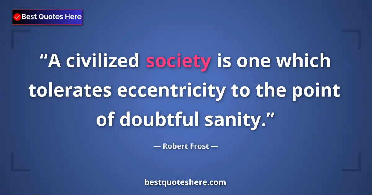 Quote by Robert Frost: A civilized society is one which tolerates eccentricity to the point of doubtful sanity....