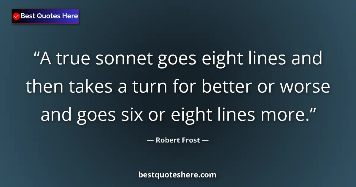 Quote by Robert Frost: A true sonnet goes eight lines and then takes a turn for better or worse and goes six or eight lines...