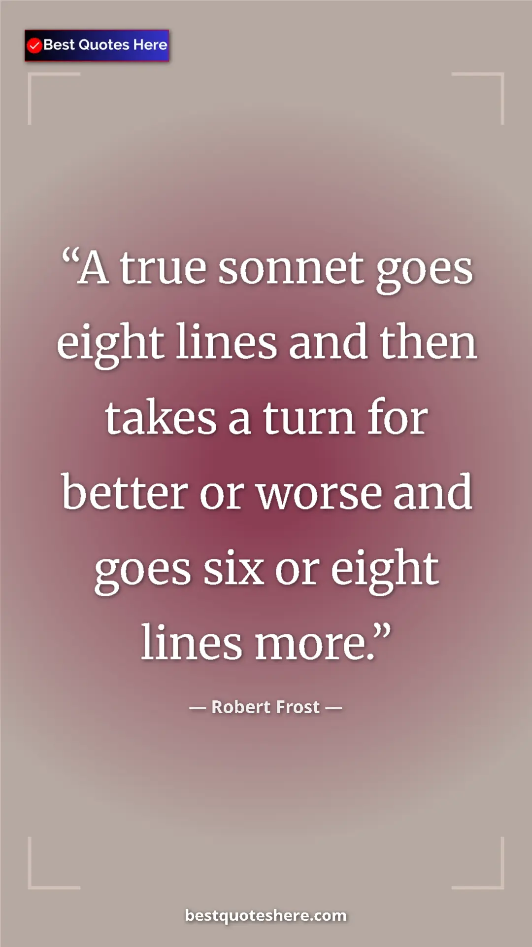 Pinterest quote poster by Robert Frost: "A true sonnet goes eight lines and then takes a turn for bet"