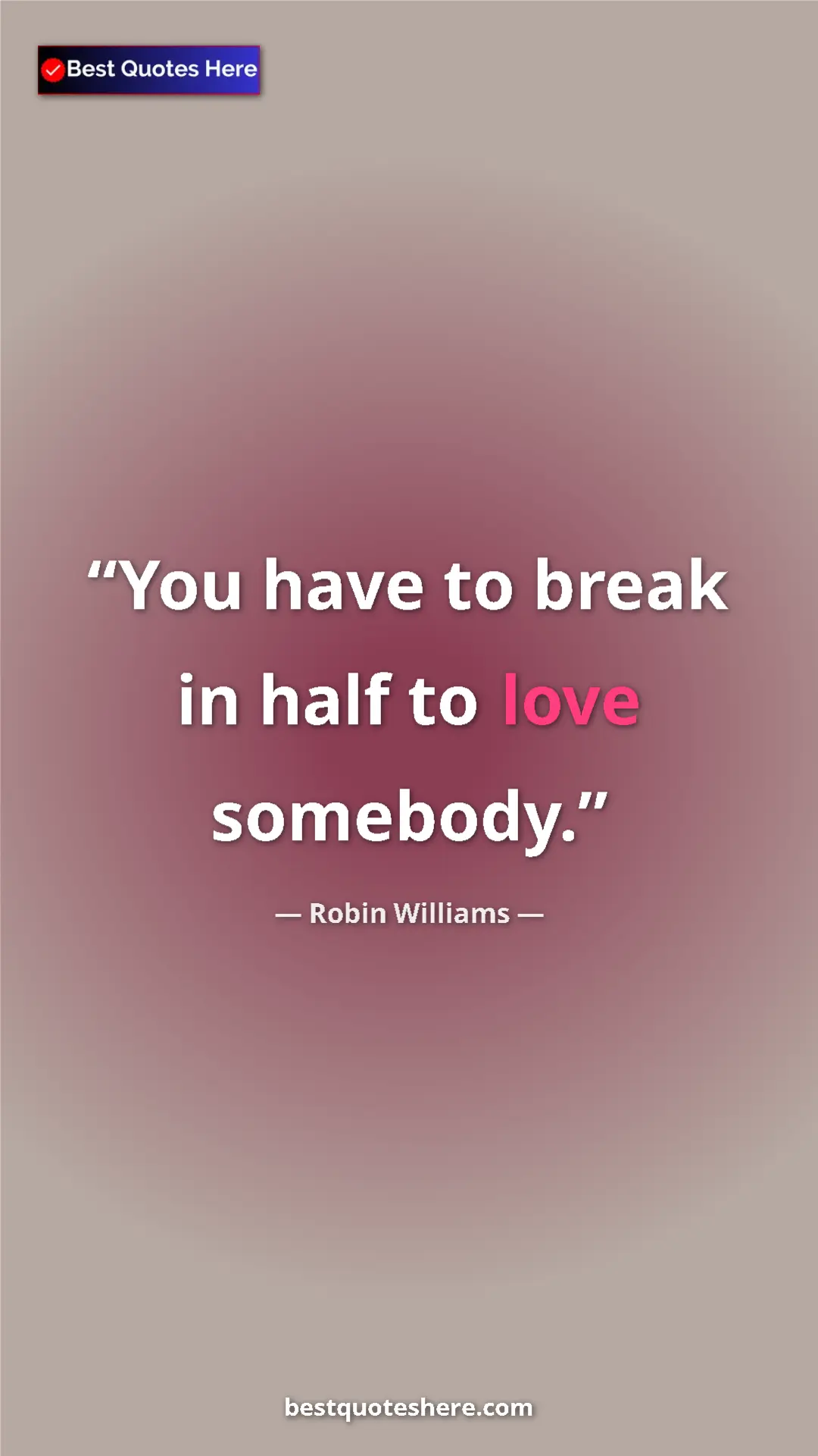 Pinterest quote poster by Robin Williams: "You have to break in half to love somebody."