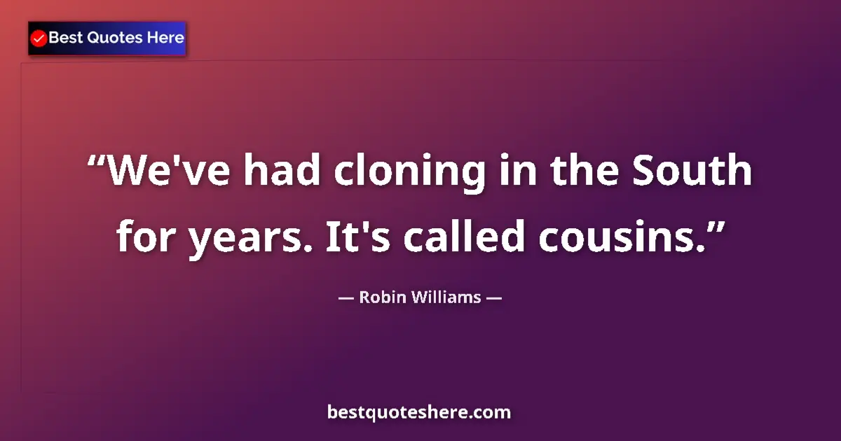 Quote by Robin Williams: We've had cloning in the South for years. It's called cousins....