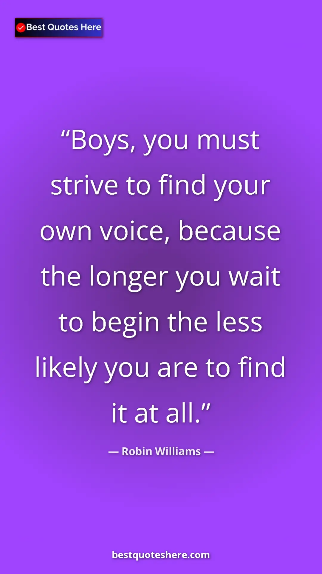 Pinterest quote poster by Robin Williams: "Boys, you must strive to find your own voice, because the..."