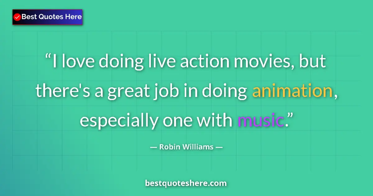 Quote by Robin Williams: I love doing live action movies, but there's a great job in doing animation, especially one with mus...