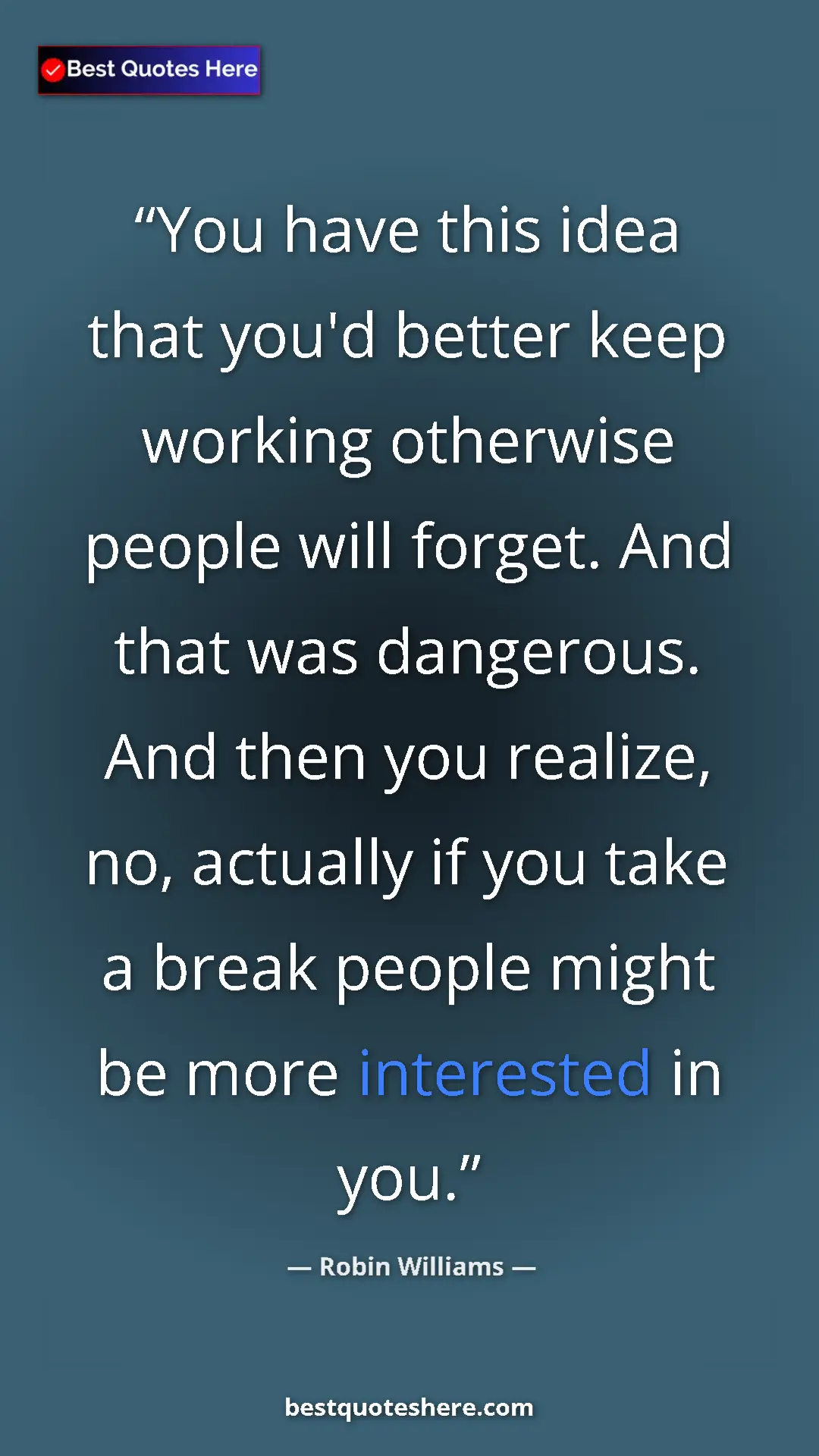 Pinterest quote poster by Robin Williams: "You have this idea that you'd better keep working otherwise "
