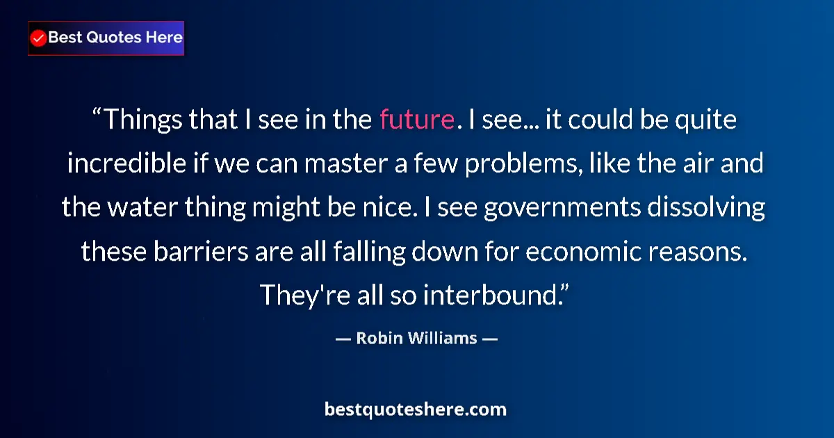 Quote by Robin Williams: Things that I see in the future. I see... it could be quite incredible if we can master a few proble...