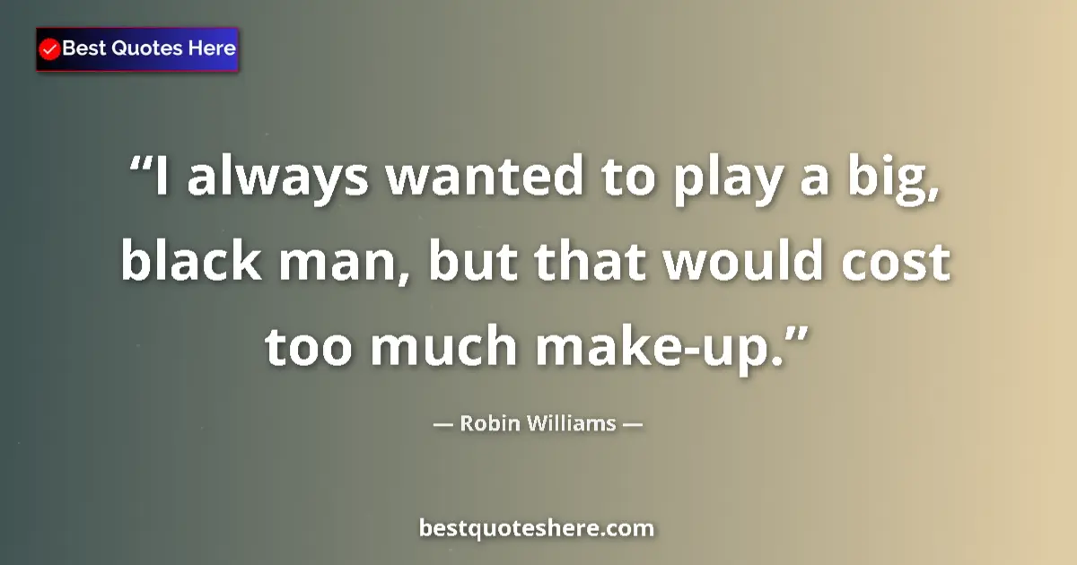 Quote by Robin Williams: I always wanted to play a big, black man, but that