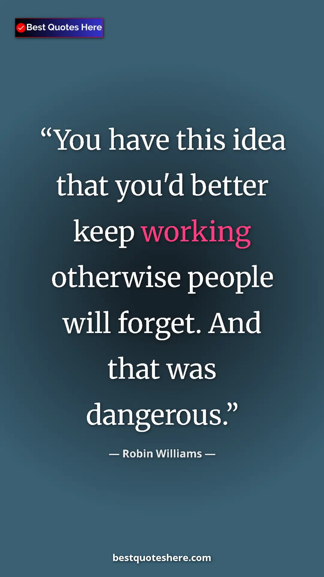 Pinterest quote poster by Robin Williams: "You have this idea that you'd better keep working otherwise..."